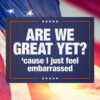 Anti-Trump Are We Great Yet Cause I Just Feel Embarrassed Protest Sign