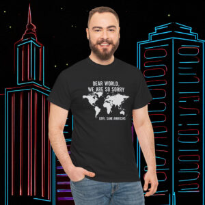 Anti Trump Shirt Dear World We Are So Sorry Love Sane Americans