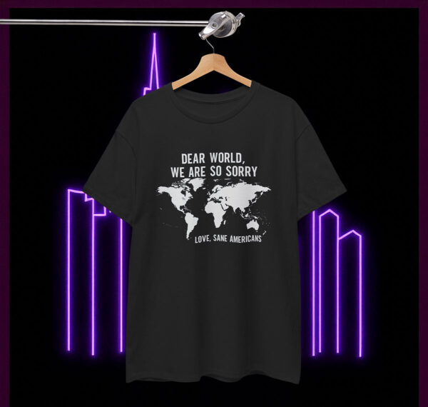 Anti Trump Shirt Dear World We Are So Sorry Love Sane Americans