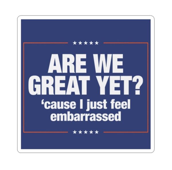 Anti-Trump Stickers Are We Great Yet Cause I Just Feel Embarrassed