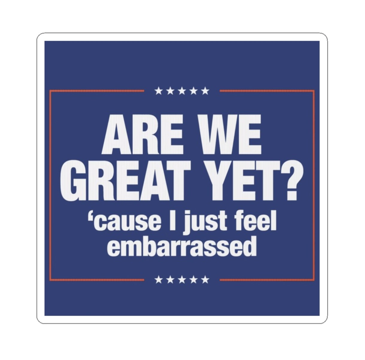 Anti-Trump Stickers Are We Great Yet Cause I Just Feel Embarrassed