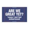 Are We Great Yet Cause I Just Feel Embarrassed Anti-Trump Car Magnet