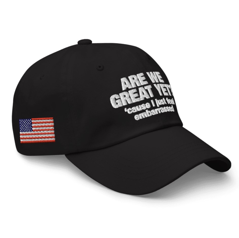 Are We Great Yet Cause I Just Feel Embarrassed Hat Anti Trump