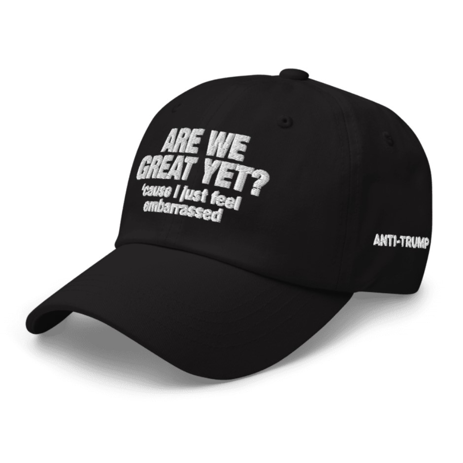 Are We Great Yet Cause I Just Feel Embarrassed Hat Anti Trump