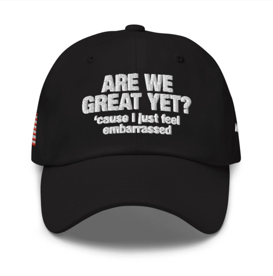 Are We Great Yet Cause I Just Feel Embarrassed Hat Anti Trump