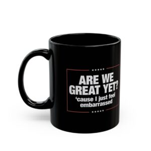 Are We Great Yet? Cause I Just Feel Embarrassed Mug Anti Trump