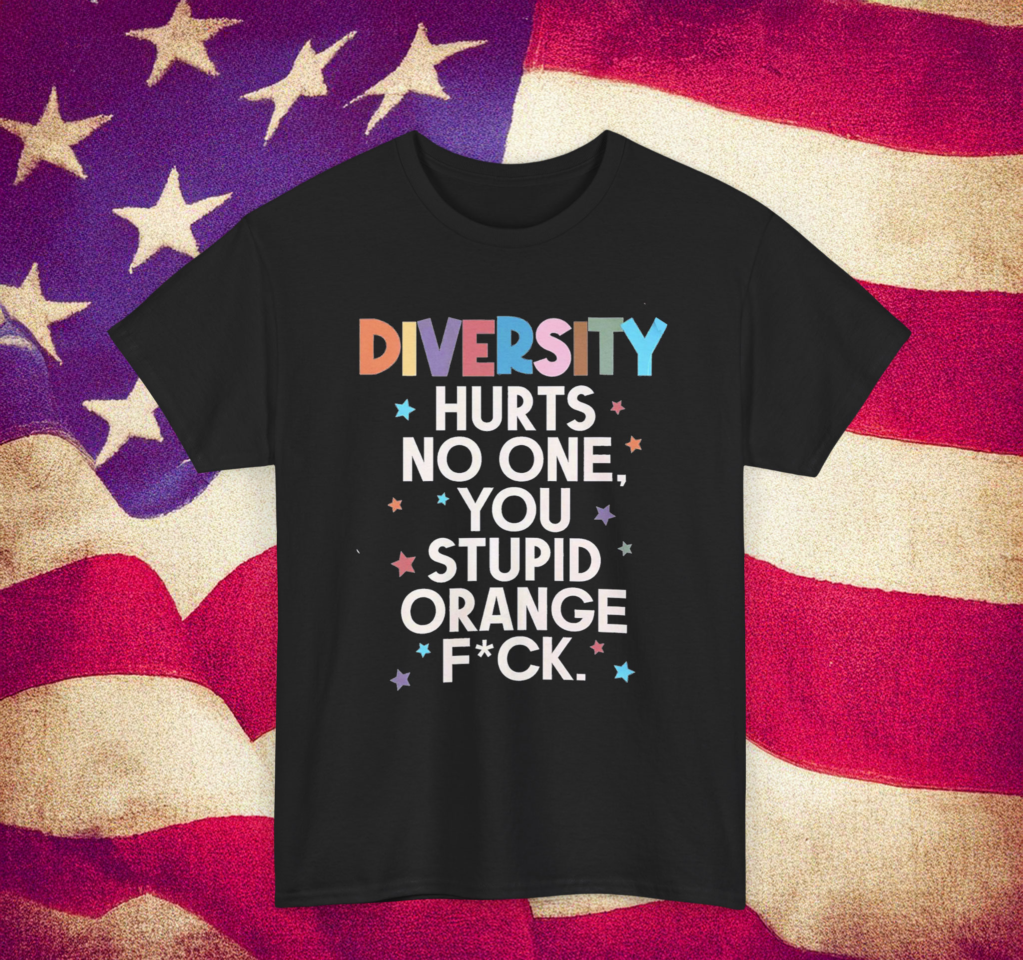 Diversity Hurts No One You Stupid Orange Fuck Shirt Anti Trump