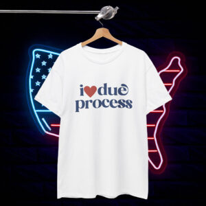 I Love Due Process Anti Trump Shirt