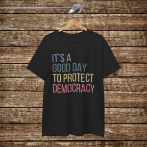 It's A Good Day To Protect Democracy Shirt Anti Trump