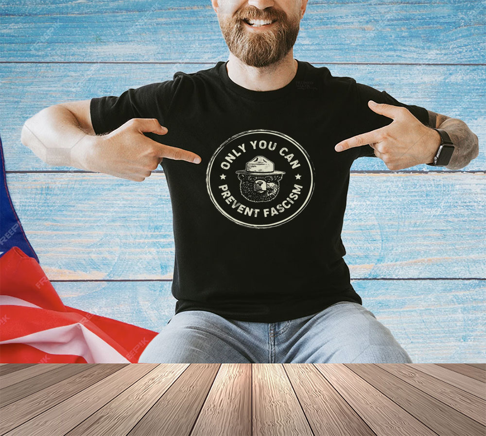 Only You Can Prevent Fascism Anti Trump Shirt