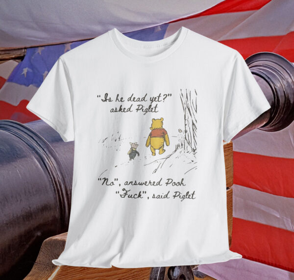 Pooh Funny Anti Trump Is He Dead Yet Shirt