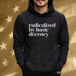 Radicalized By Basic Decency Anti Trump Shirt