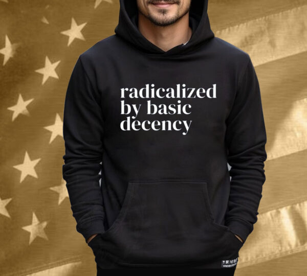 Radicalized By Basic Decency Anti Trump Shirt
