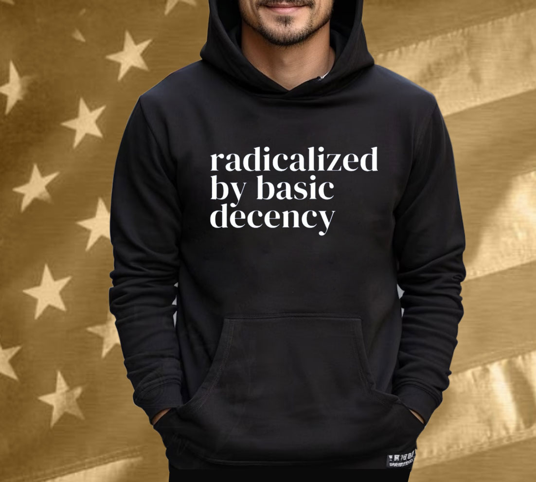 Radicalized By Basic Decency Anti Trump Shirt