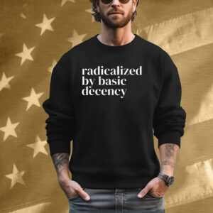 Radicalized By Basic Decency Anti Trump Shirt