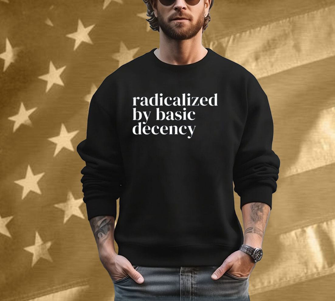 Radicalized By Basic Decency Anti Trump Shirt