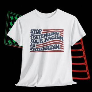 Stop Pretending Your Racism is Patriotism Anti Trump Shirt