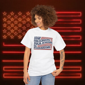 Stop Pretending Your Racism is Patriotism Anti Trump Shirt