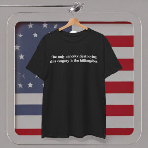 The Only Minority Destroying the Country is the Billionaires Shirt Anti Trump
