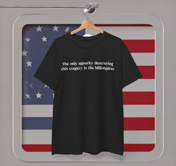 The Only Minority Destroying the Country is the Billionaires Shirt Anti Trump