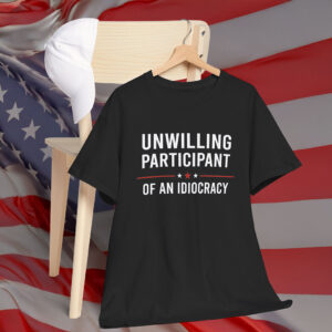 Unwilling Participant of an Idiocracy Anti Trump Shirt