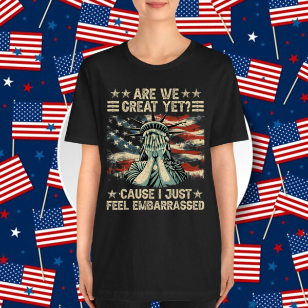 Are We Great Yet Cause I Just Feel Embarrassed Anti Trump T-Shirt