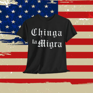Chinga La Migra Shirt