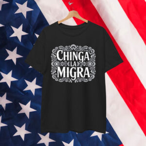 Chinga La Migra Shirt