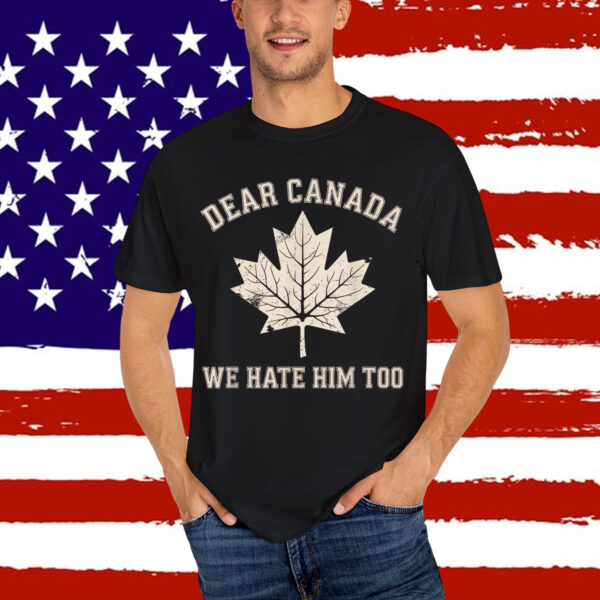 Dear Canada We Hate Him Too Political T-Shirt