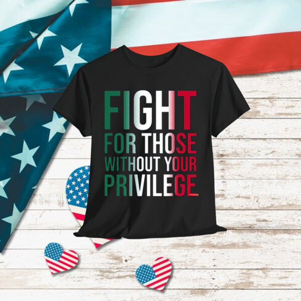 Fight For Those Without Your Privilege Shirt