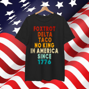 Foxtrot Delta Taco No King In America Since 1776 T-Shirt