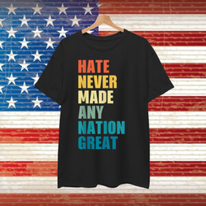 Hate Never Made Any Nation Great T-Shirt