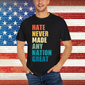 Hate Never Made Any Nation Great T-Shirt