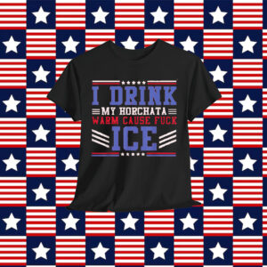 I Drink My horchata Warm Cause Fuck Ice Deportation Protest Shirt