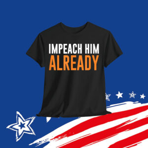 Impeach Him Already T-Shirt