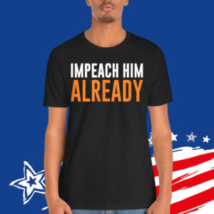 Impeach Him Already T-Shirt