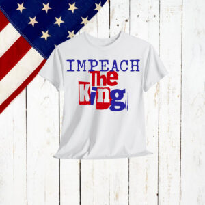 Impeach The King Political Gift T-Shirt