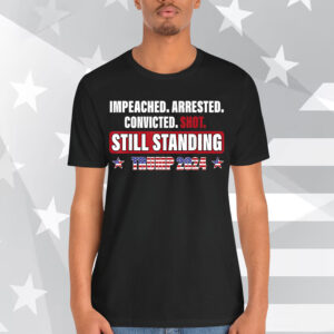 Impeached Arrested Convicted Shot Still Standing Trump 2024 T-Shirt