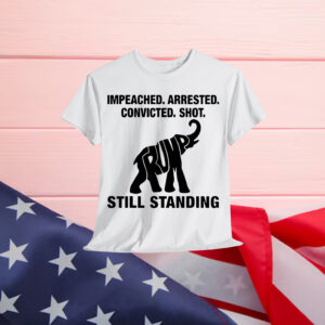 Impeached Arrested Convicted Shot Still Standing Trump T-Shirt