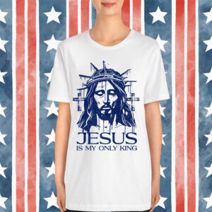 Jesus Is My Only King No Kings in America 1776 Bold Faith T-Shirt