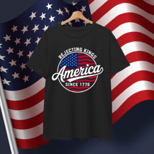 Rejecting Kings Since 1776 Funny Patriotic America T-Shirt