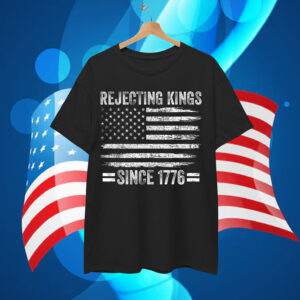 Rejecting Kings Since 1776 Patriotic 4th Of T-Shirt