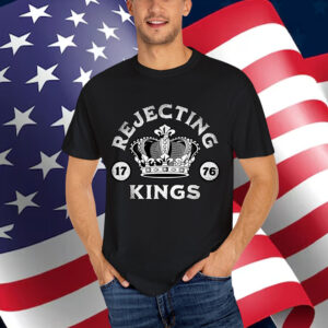 Rejecting Kings Since 1776 T-Shirt