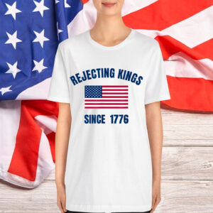 Rejecting Kings Since 1776 T-Shirt