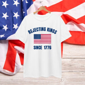 Rejecting Kings Since 1776 T-Shirt