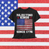 Rejecting Kings Since 1776 For T-Shirt