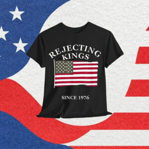 Rejecting Kings Since 1776 Clothing 2025 T-Shirt