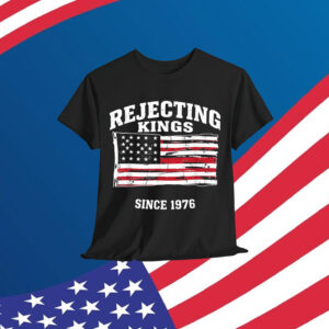 Rejecting Kings Since 1776 Clothing T-Shirt