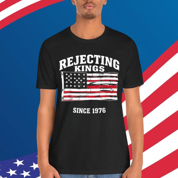 Rejecting Kings Since 1776 Clothing T-Shirt
