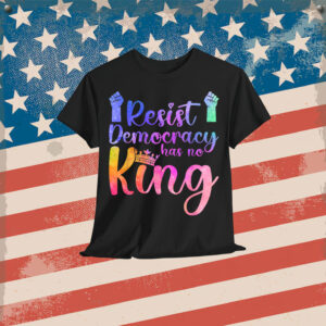 Resist Democracy Has No King Pride Political Liberal T-Shirt